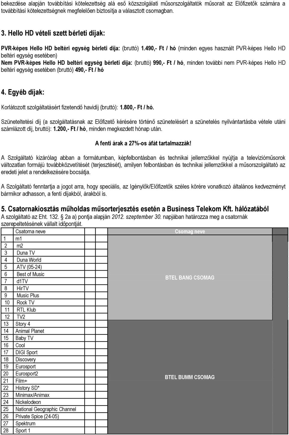 490,- Ft / hó (minden egyes használt PVR-képes Hello HD beltéri egység esetében) Nem PVR-képes Hello HD beltéri egység bérleti díja: (bruttó) 990,- Ft / hó, minden további nem PVR-képes Hello HD