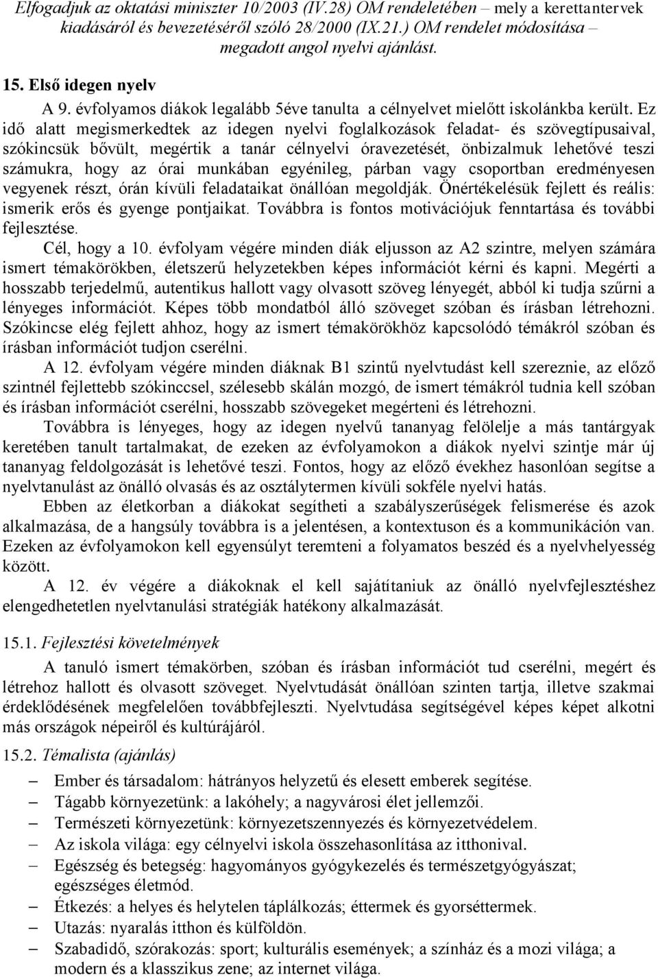 Ez idő alatt megismerkedtek az idegen nyelvi foglalkozások feladat- és szövegtípusaival, szókincsük bővült, megértik a tanár célnyelvi óravezetését, önbizalmuk lehetővé teszi számukra, hogy az órai