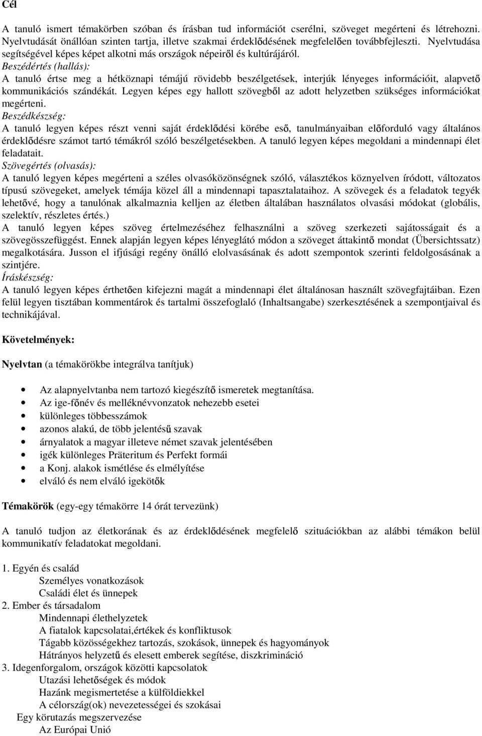 Beszédértés (hallás): A tanuló értse meg a hétköznapi témájú rövidebb beszélgetések, interjúk lényeges információit, alapvet kommunikációs szándékát.