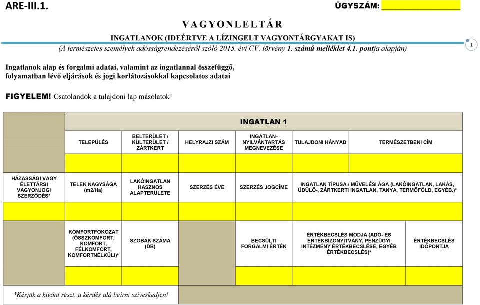 INGATLAN 1 TELEPÜLÉS BELTERÜLET / KÜLTERÜLET / ZÁRTKERT HELYRAJZI SZÁM INGATLAN- NYILVÁNTARTÁS TULAJDONI HÁNYAD TERMÉSZETBENI CÍM HÁZASSÁGI VAGY ÉLETTÁRSI VAGYONJOGI SZERZŐDÉS* TELEK NAGYSÁGA (m2/ha)