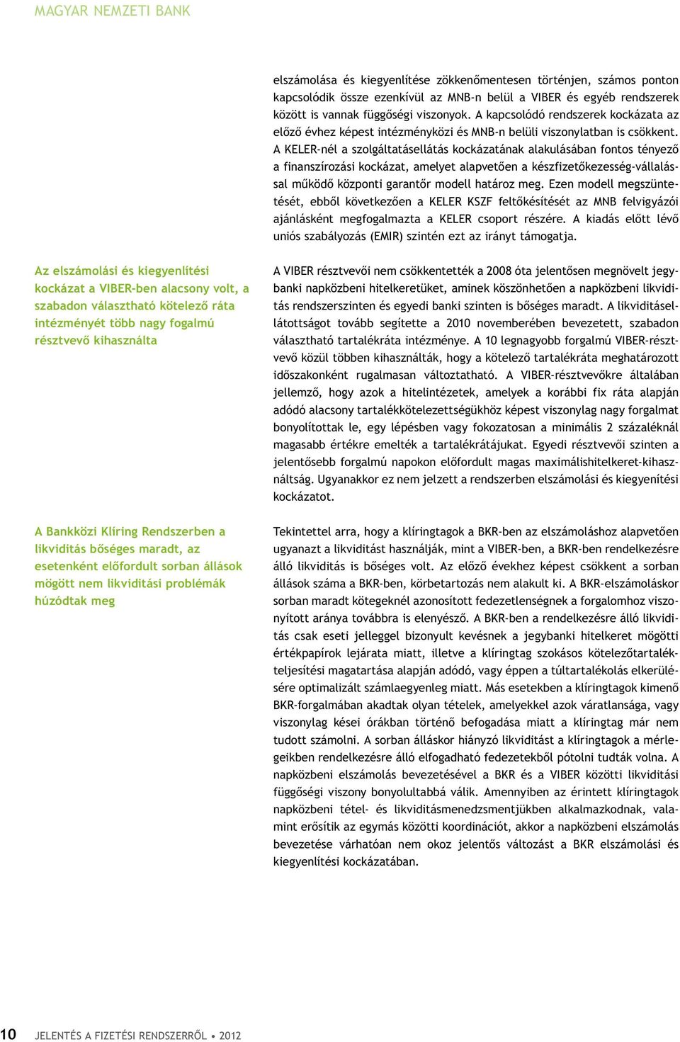 A KELER-nél a szolgáltatásellátás kockázatának alakulásában fontos tényező a finanszírozási kockázat, amelyet alapvetően a készfizetőkezesség-vállalással működő központi garantőr modell határoz meg.