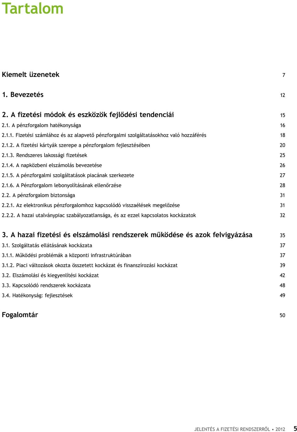 1.6. A Pénzforgalom lebonyolításának ellenőrzése 28 2.2. A pénzforgalom biztonsága 31 2.2.1. Az elektronikus pénzforgalomhoz kapcsolódó visszaélések megelőzése 31 2.2.2. A hazai utalványpiac szabályozatlansága, és az ezzel kapcsolatos kockázatok 32 3.