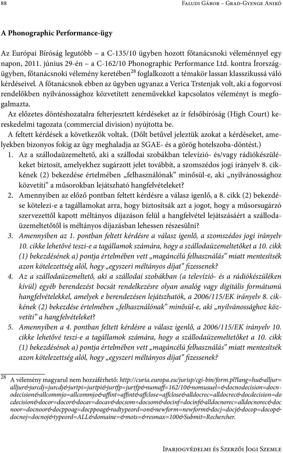 A főtanácsnok ebben az ügyben ugyanaz a Verica Trstenjak volt, aki a fogorvosi rendelőkben nyilvánossághoz közvetített zeneművekkel kapcsolatos véleményt is megfogalmazta.