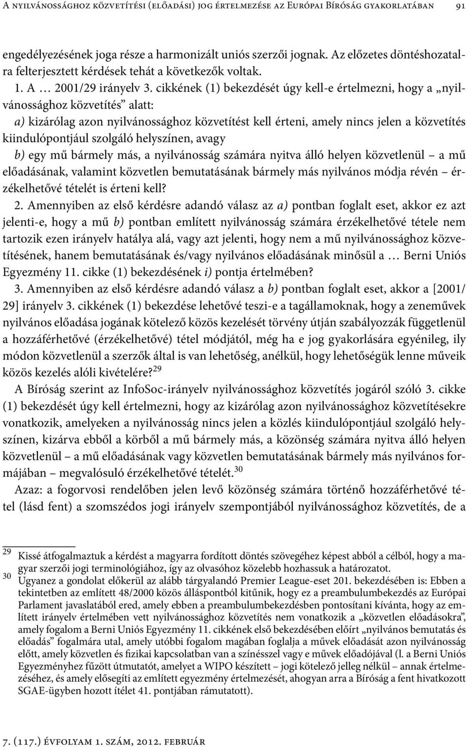 cikkének (1) bekezdését úgy kell-e értelmezni, hogy a nyilvánossághoz közvetítés alatt: a) kizárólag azon nyilvánossághoz közvetítést kell érteni, amely nincs jelen a közvetítés kiindulópontjául