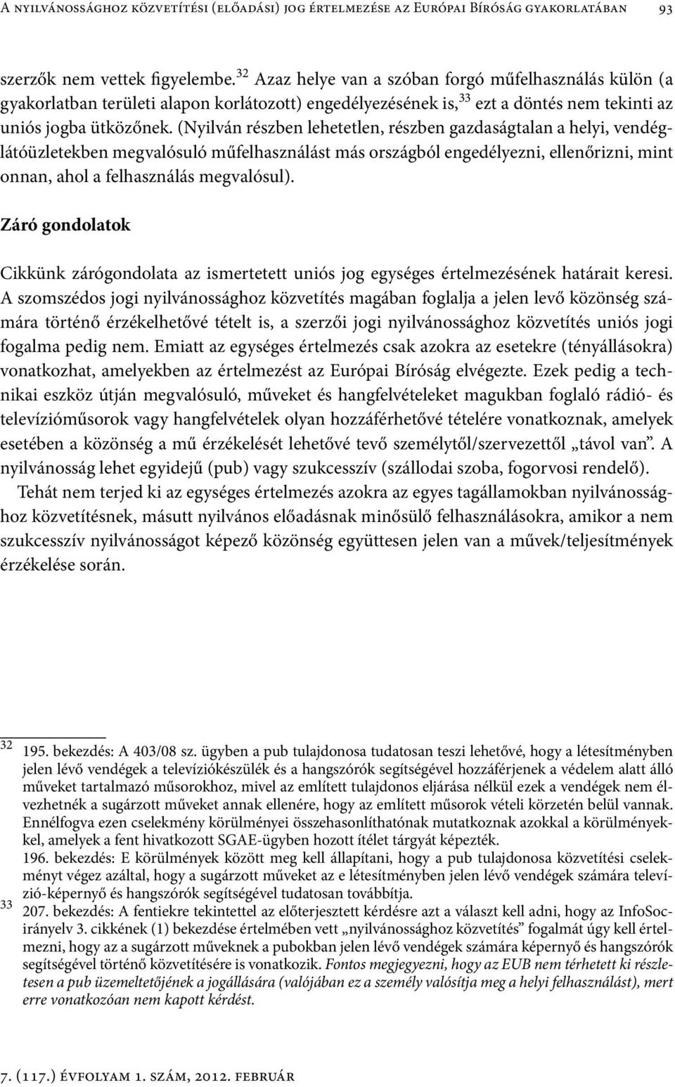 (Nyilván részben lehetetlen, részben gazdaságtalan a helyi, vendéglátóüzletekben megvalósuló műfelhasználást más országból engedélyezni, ellenőrizni, mint onnan, ahol a felhasználás megvalósul).