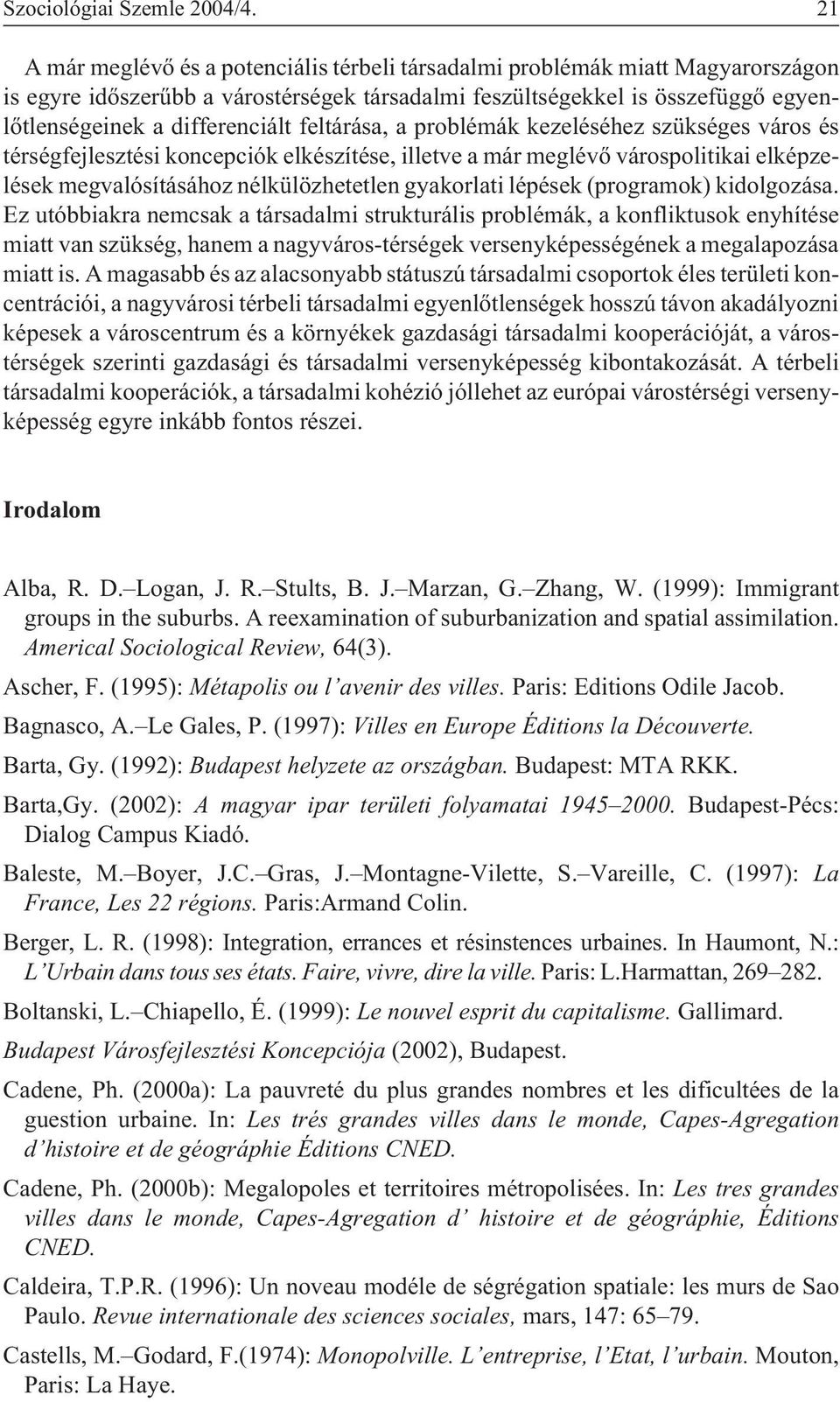 feltárása, a problémák kezeléséhez szükséges város és térségfejlesztési koncepciók elkészítése, illetve a már meglévõ várospolitikai elképzelések megvalósításához nélkülözhetetlen gyakorlati lépések