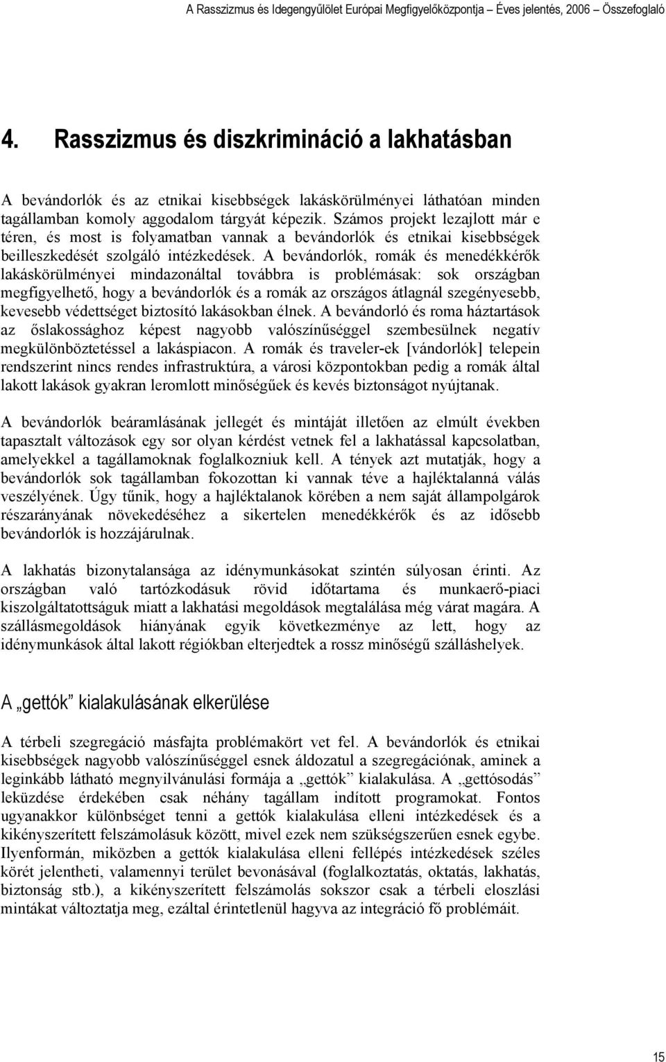 A bevándorlók, romák és menedékkérők lakáskörülményei mindazonáltal továbbra is problémásak: sok országban megfigyelhető, hogy a bevándorlók és a romák az országos átlagnál szegényesebb, kevesebb