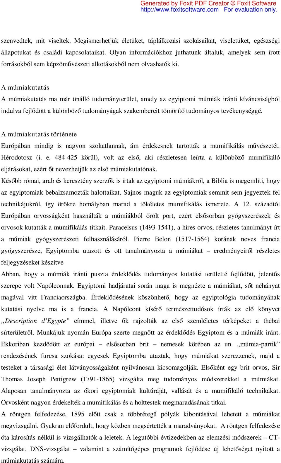 A múmiakutatás A múmiakutatás ma már önálló tudományterület, amely az egyiptomi múmiák iránti kíváncsiságból indulva fejlődött a különböző tudományágak szakembereit tömörítő tudományos tevékenységgé.