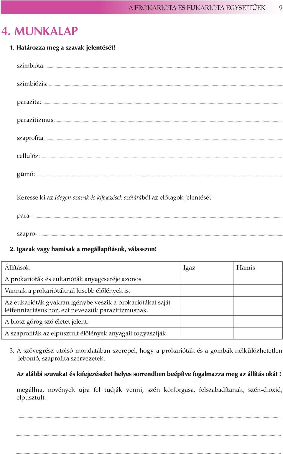 Igazak vagy hamisak a megállapítások, válasszon! Állítások Igaz Hamis A prokarióták és eukarióták anyagcseréje azonos. Vannak a prokariótáknál kisebb élőlények is.