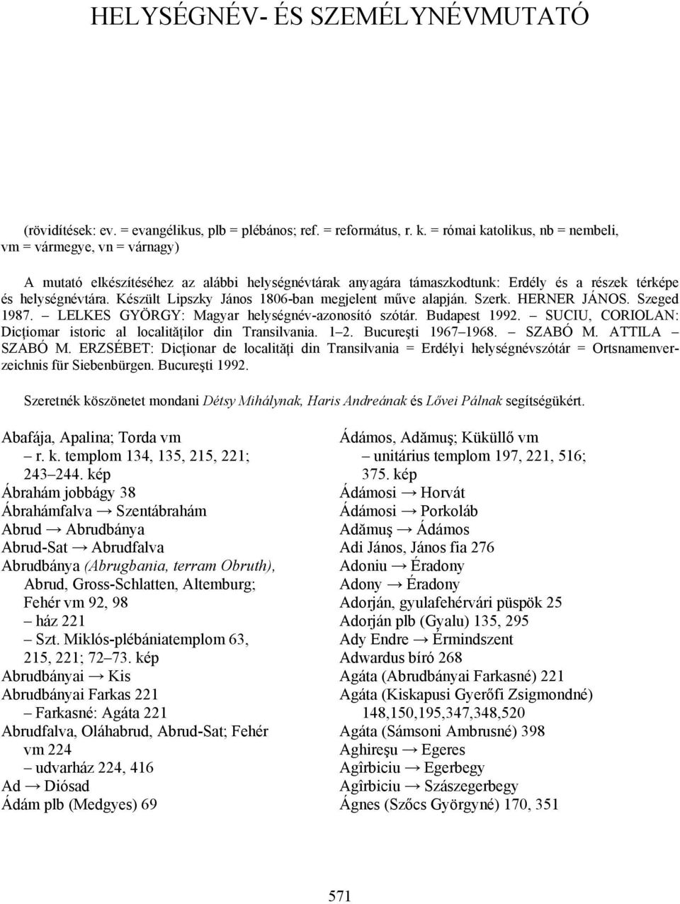 Készült Lipszky János 1806-ban megjelent műve alapján. Szerk. HERNER JÁNOS. Szeged 1987. LELKES GYÖRGY: Magyar helységnév-azonosító szótár. Budapest 1992.