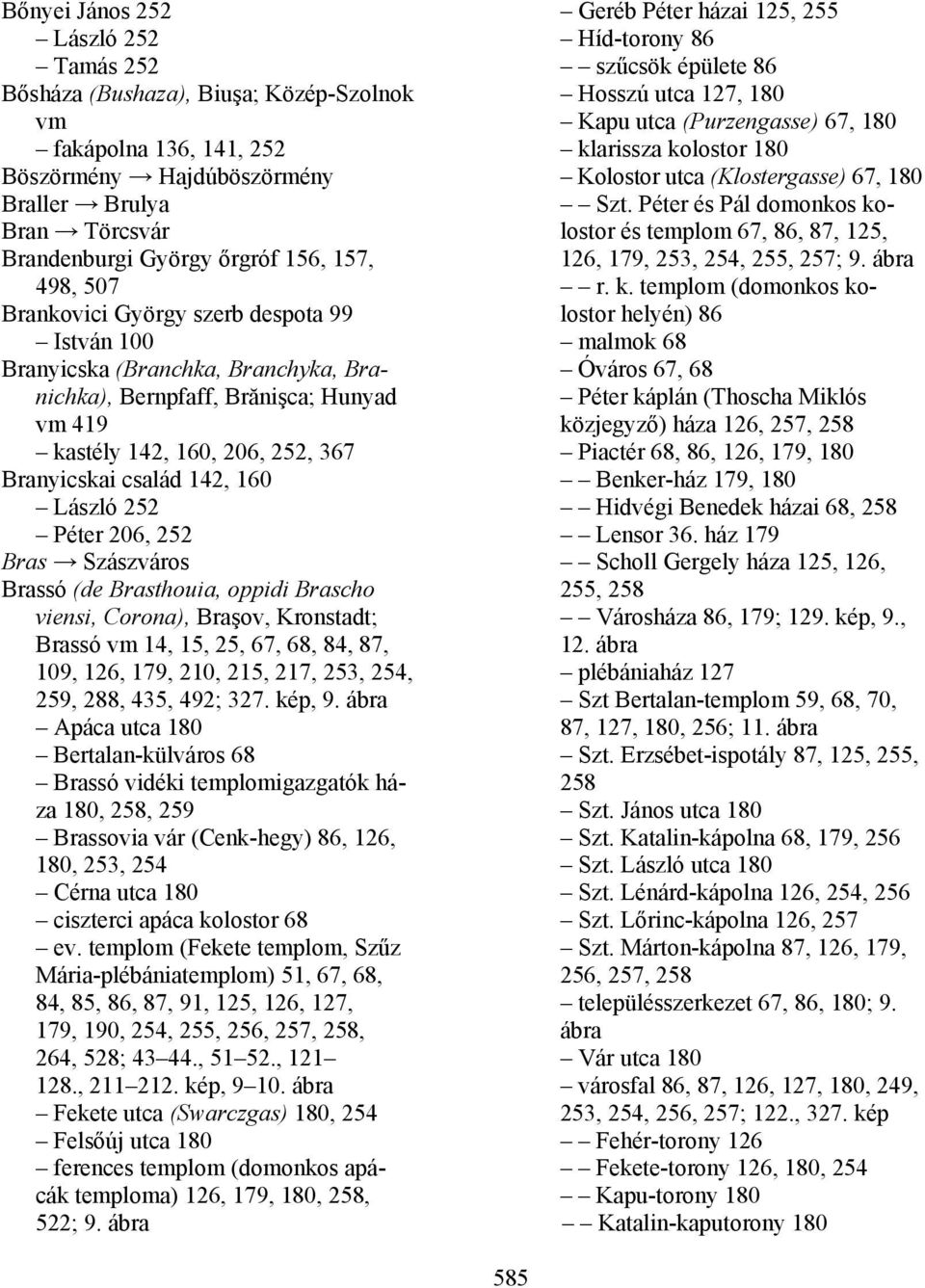 Péter 206, 252 Bras Szászváros Brassó (de Brasthouia, oppidi Brascho viensi, Corona), Braşov, Kronstadt; Brassó 14, 15, 25, 67, 68, 84, 87, 109, 126, 179, 210, 215, 217, 253, 254, 259, 288, 435, 492;