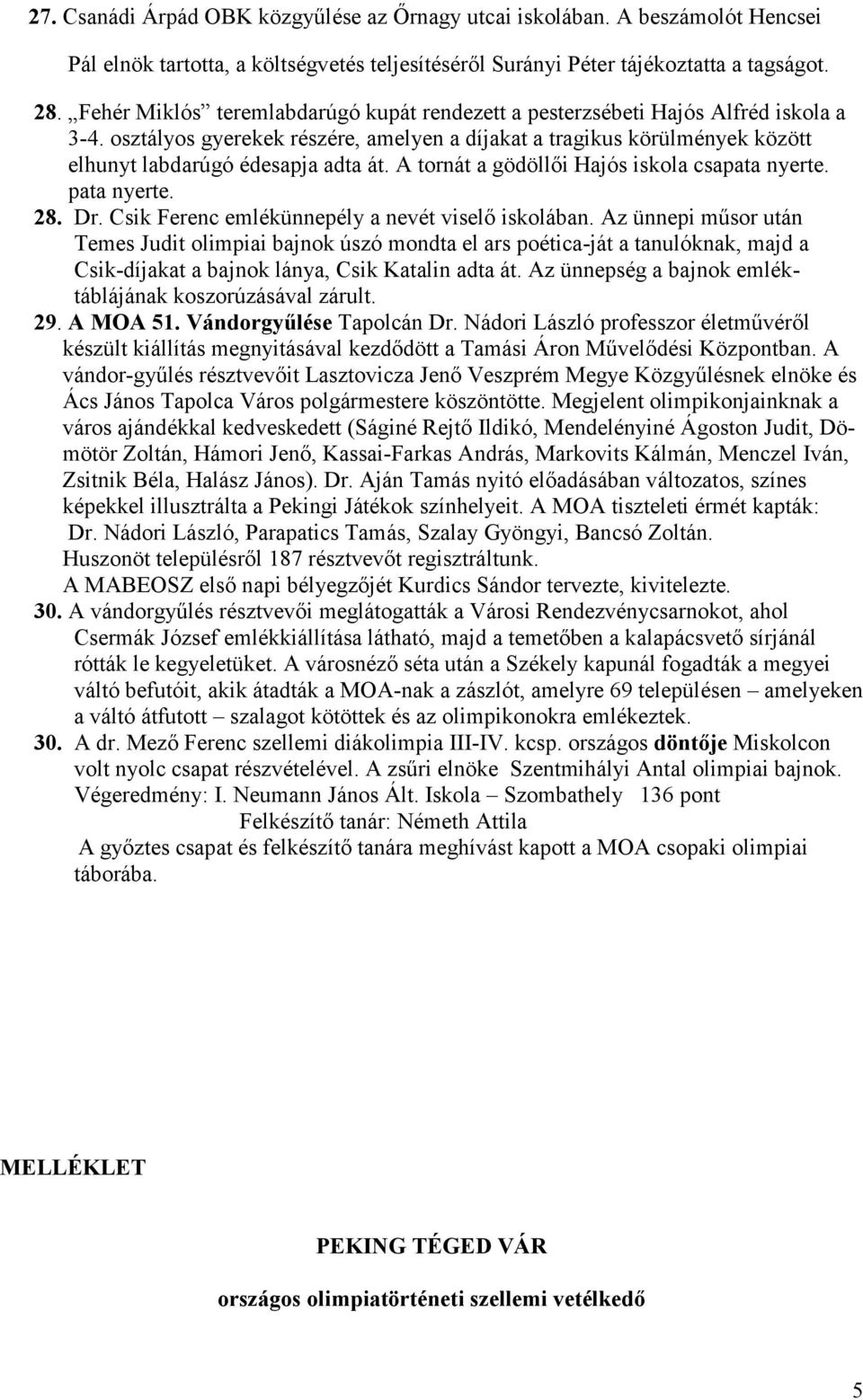 A tornát a gödöllői Hajós iskola csapata nyerte. pata nyerte. 28. Dr. Csik Ferenc emlékünnepély a nevét viselő iskolában.