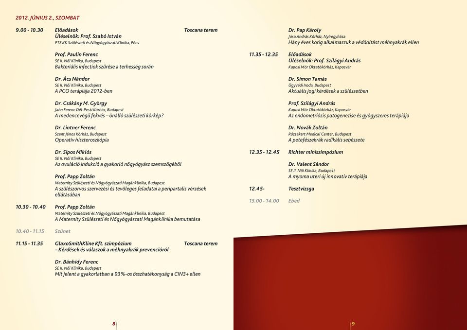 György Jahn Ferenc Dél-Pesti Kórház, Budapest A medencevégű fekvés önálló szülészeti kórkép? Dr. Lintner Ferenc Szent János Kórház, Budapest Operatív hiszteroszkópia Dr.