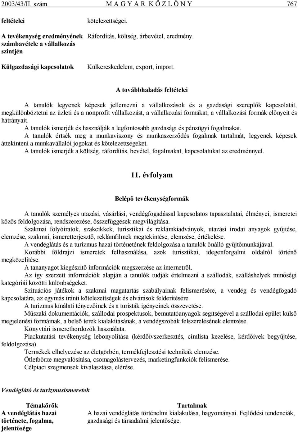 A továbbhaladás feltételei A tanulók legyenek képesek jellemezni a vállalkozások és a gazdasági szereplők kapcsolatát, megkülönböztetni az üzleti és a nonprofit vállalkozást, a vállalkozási formákat,