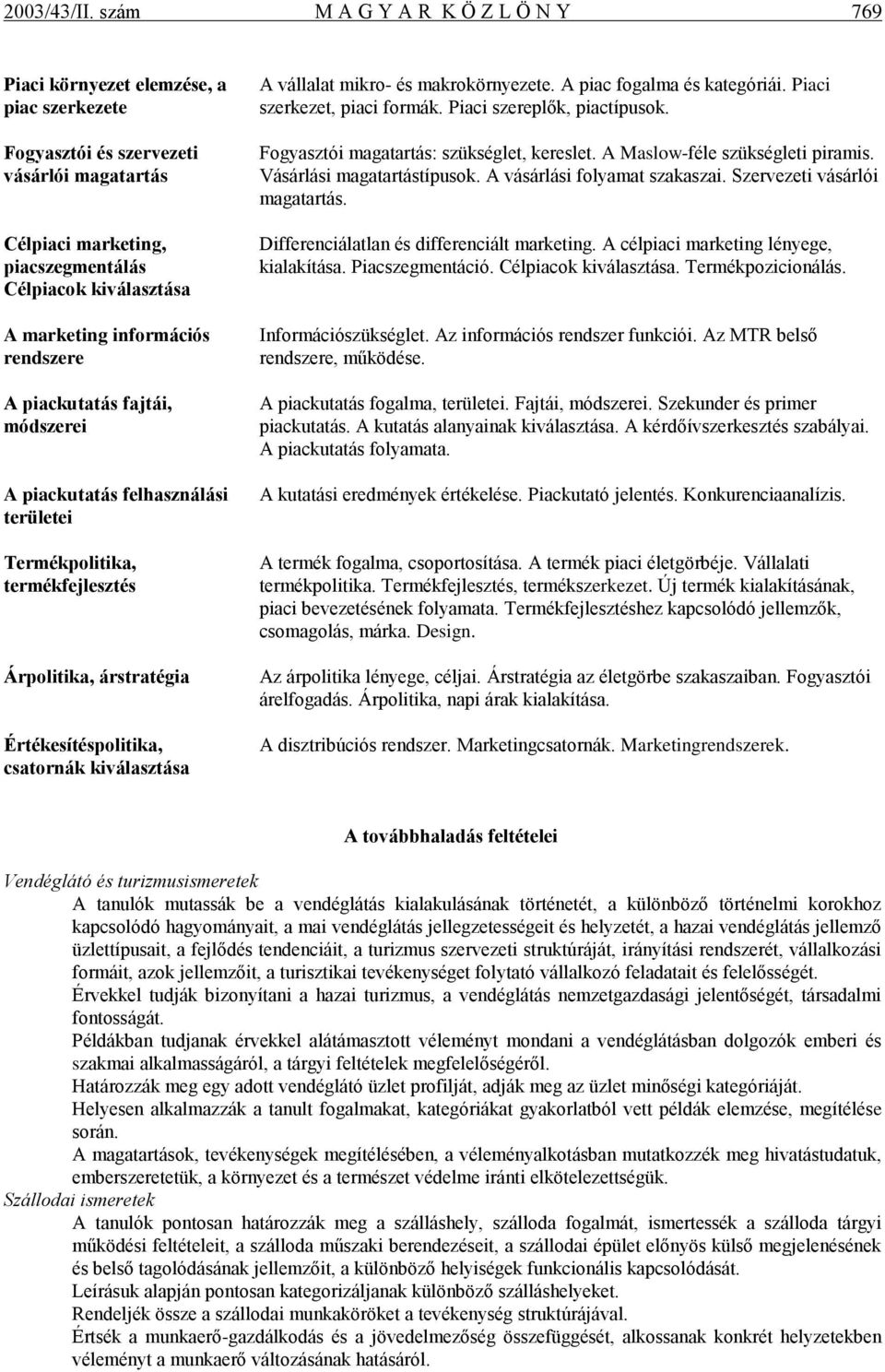 információs rendszere A piackutatás fajtái, módszerei A piackutatás felhasználási területei Termékpolitika, termékfejlesztés Árpolitika, árstratégia Értékesítéspolitika, csatornák kiválasztása A