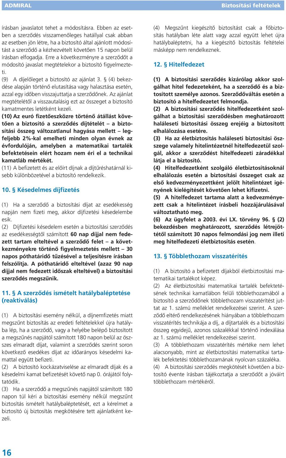 Erre a következményre a szerződőt a módosító javaslat megtételekor a biztosító figyelmezteti. (9) A díjelőleget a biztosító az ajánlat 3.