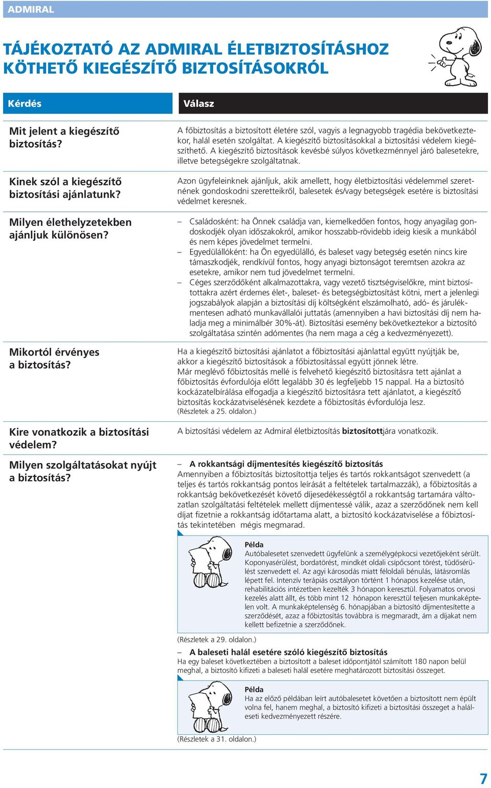 Válasz A főbiztosítás a biztosított életére szól, vagyis a legnagyobb tragédia bekövetkeztekor, halál esetén szolgáltat. A kiegészítő biztosításokkal a biztosítási védelem kiegészíthető.