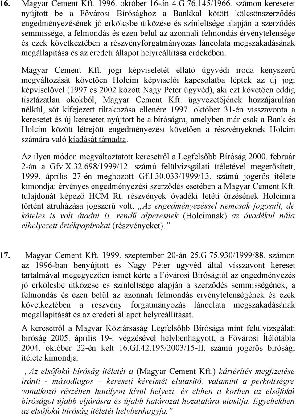 az azonnali felmondás érvénytelensége és ezek következtében a részvényforgatmányozás láncolata megszakadásának megállapítása és az eredeti állapot helyreállítása érdekében. Magyar Cement Kft.