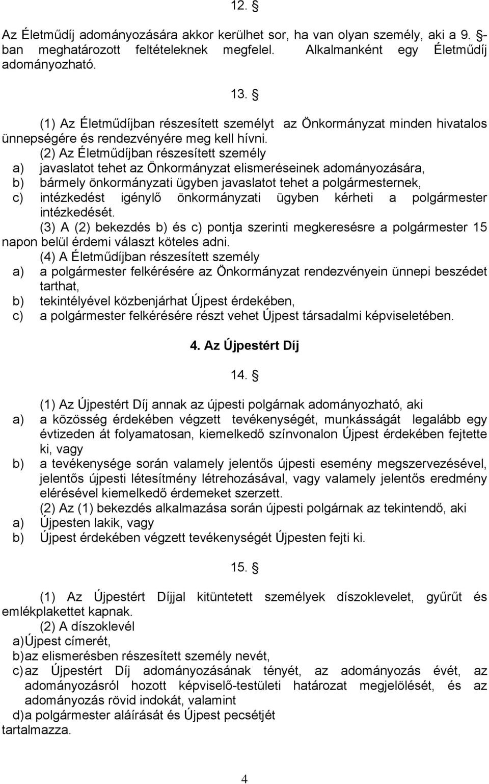 (2) Az Életműdíjban részesített személy a) javaslatot tehet az Önkormányzat elismeréseinek adományozására, b) bármely önkormányzati ügyben javaslatot tehet a polgármesternek, c) intézkedést igénylő