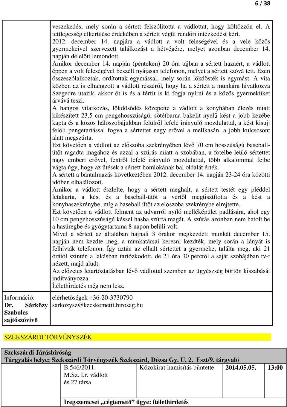 napján (pénteken) 20 óra tájban a sértett hazaért, a vádlott éppen a volt feleségével beszélt nyájasan telefonon, melyet a sértett szóvá tett.