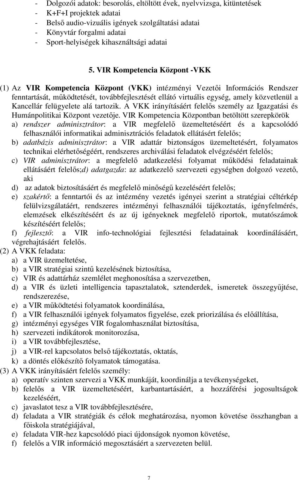 VIR Kompetencia Központ -VKK (1) Az VIR Kompetencia Központ (VKK) intézményi Vezetői Információs Rendszer fenntartását, működtetését, továbbfejlesztését ellátó virtuális egység, amely közvetlenül a