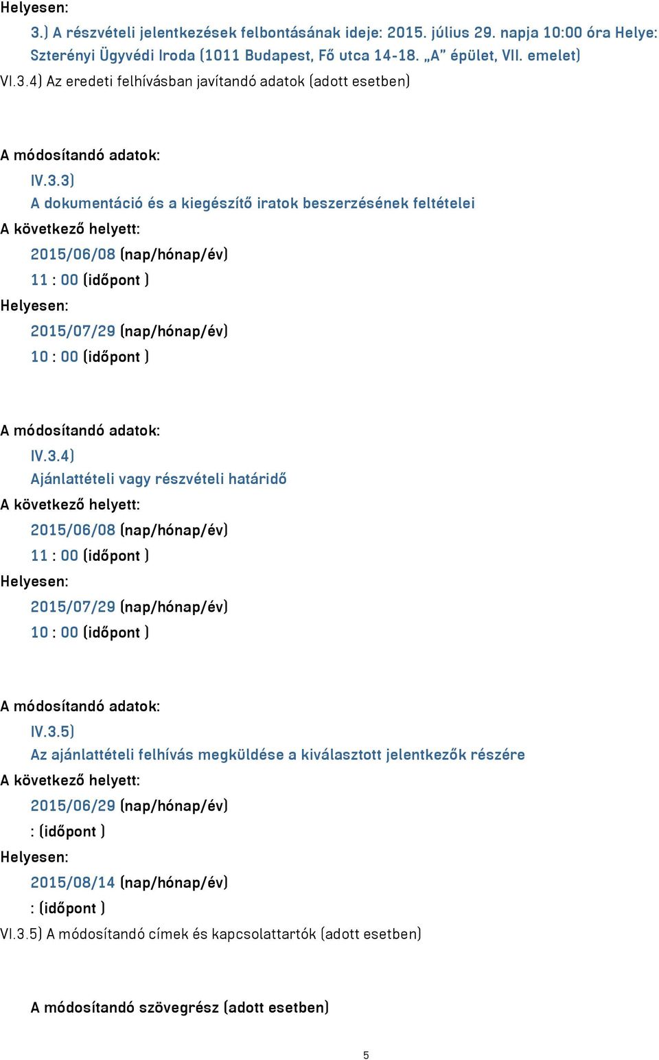 3.5) Az ajánlattételi felhívás megküldése a kiválasztott jelentkezők részére 2015/06/29 (nap/hónap/év) : (időpont ) Helyesen: 2015/08/14 (nap/hónap/év) : (időpont ) VI.3.5) A módosítandó címek és kapcsolattartók (adott esetben) A módosítandó szövegrész (adott esetben) 5