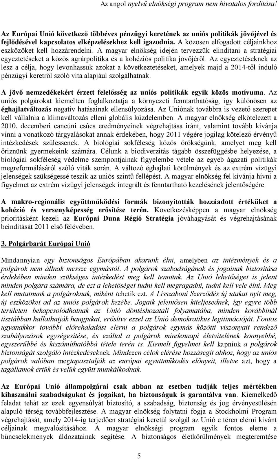 Az egyeztetéseknek az lesz a célja, hogy levonhassuk azokat a következtetéseket, amelyek majd a 2014-től induló pénzügyi keretről szóló vita alapjául szolgálhatnak.