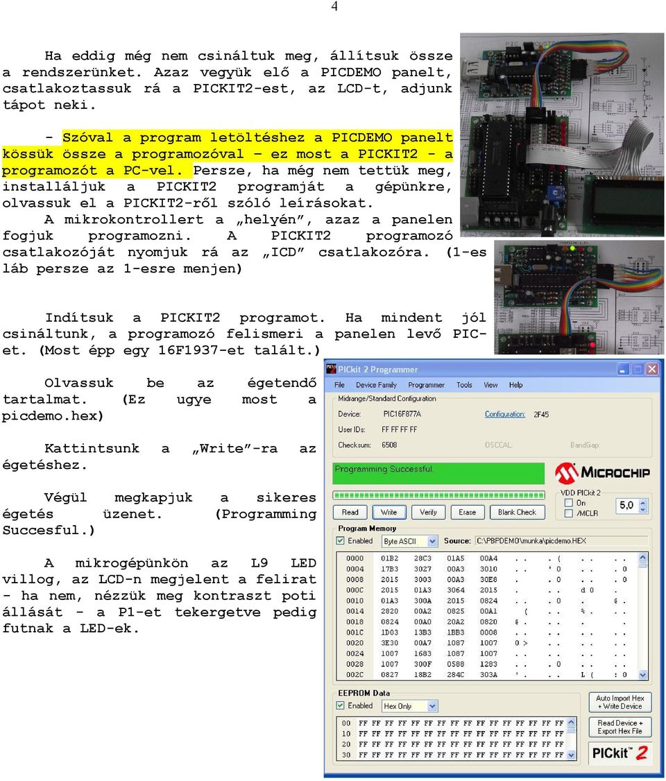 Persze, ha még nem tettük meg, installáljuk a PICKIT2 programját a gépünkre, olvassuk el a PICKIT2-rıl szóló leírásokat. A mikrokontrollert a helyén, azaz a panelen fogjuk programozni.