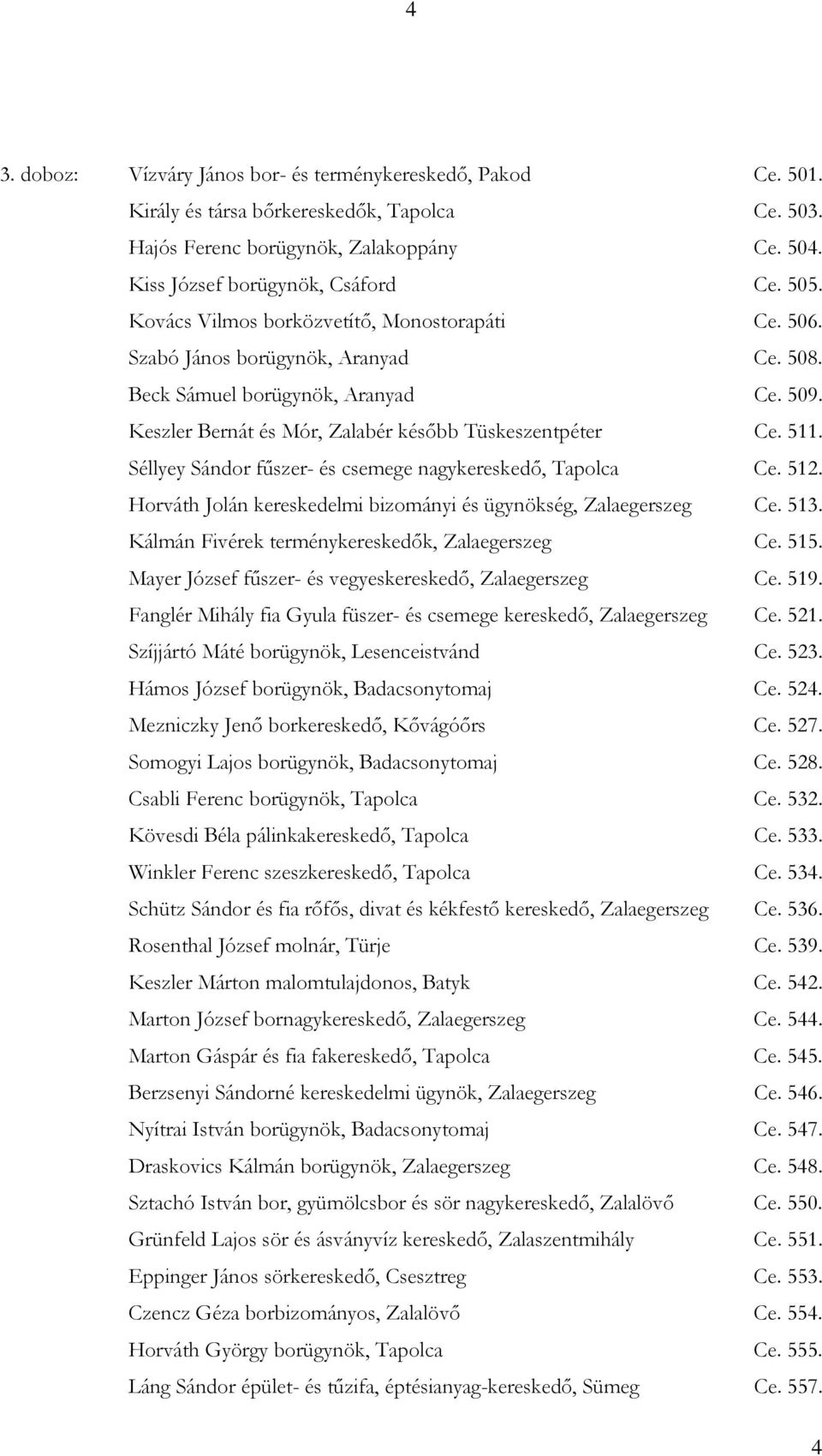 Séllyey Sándor fűszer- és csemege nagykereskedő, Tapolca Ce. 512. Horváth Jolán kereskedelmi bizományi és ügynökség, Zalaegerszeg Ce. 513. Kálmán Fivérek terménykereskedők, Zalaegerszeg Ce. 515.