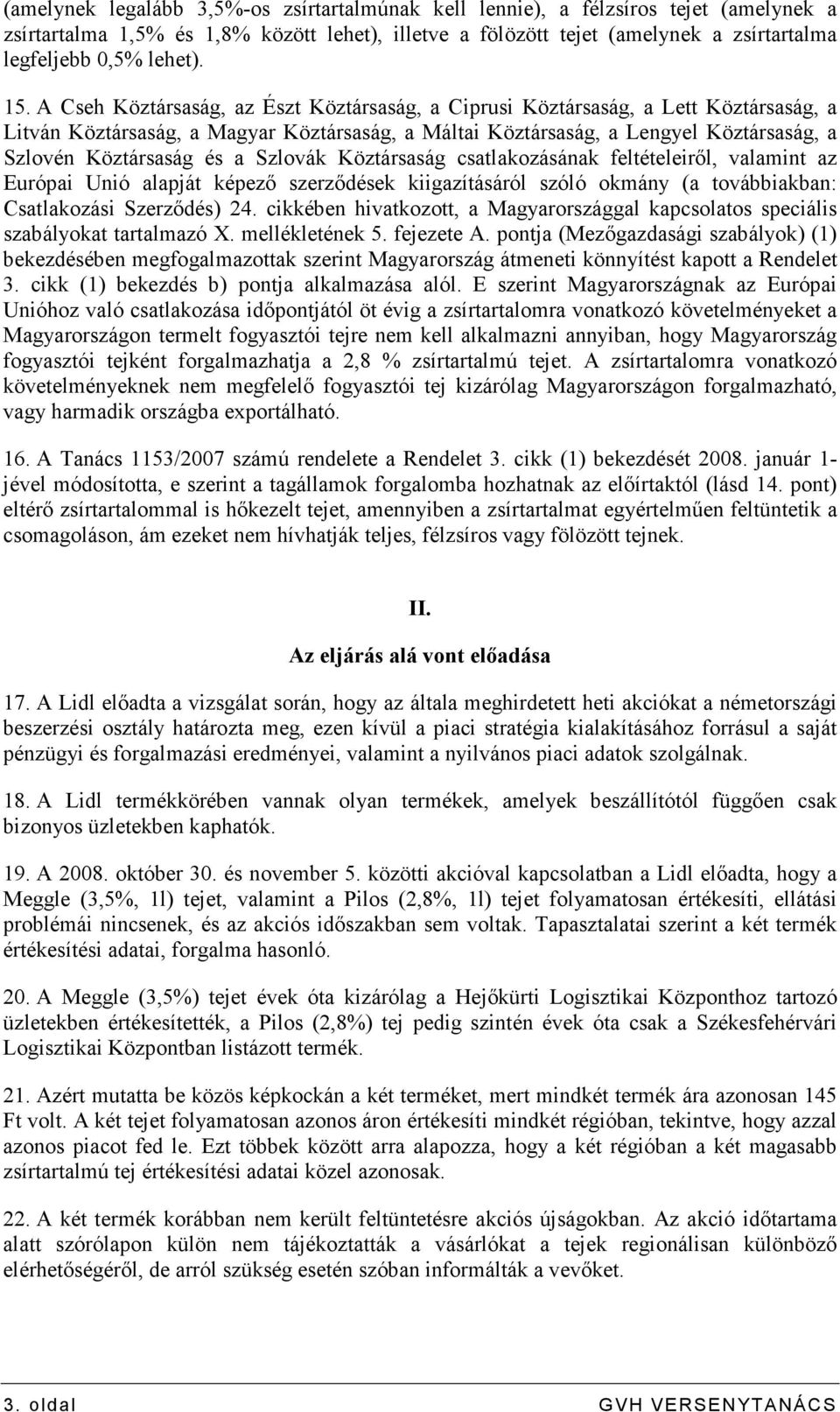 A Cseh Köztársaság, az Észt Köztársaság, a Ciprusi Köztársaság, a Lett Köztársaság, a Litván Köztársaság, a Magyar Köztársaság, a Máltai Köztársaság, a Lengyel Köztársaság, a Szlovén Köztársaság és a