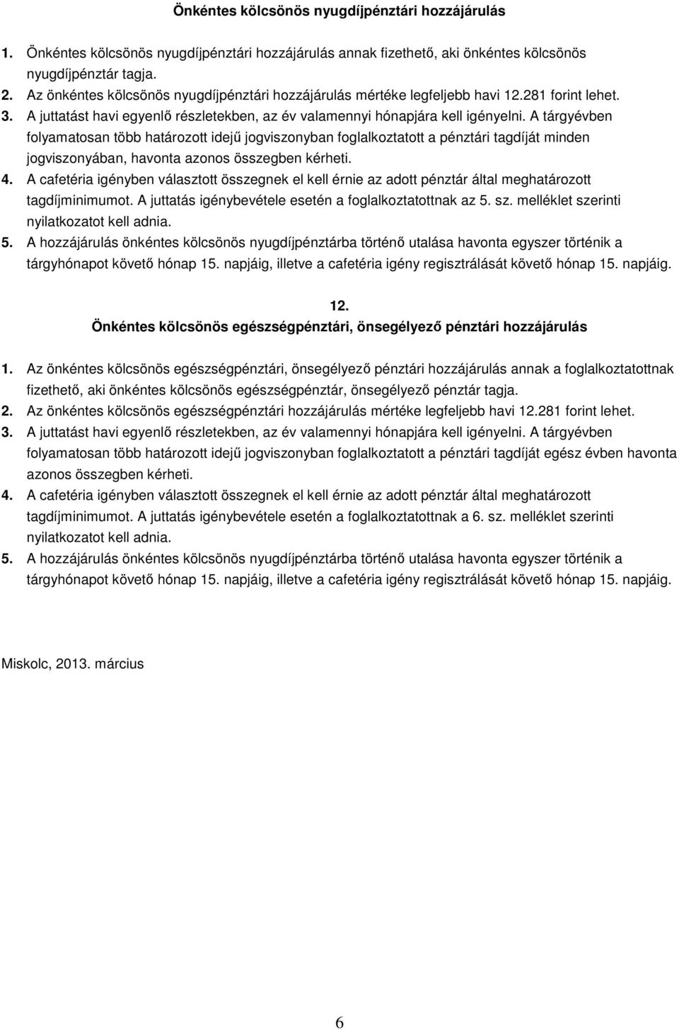 A tárgyévben folyamatosan több határozott idejű jogviszonyban foglalkoztatott a pénztári tagdíját minden jogviszonyában, havonta azonos összegben kérheti. 4.