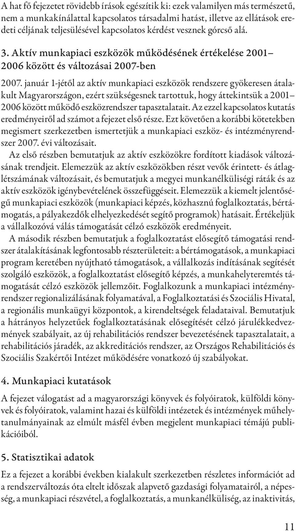 január 1-jétől az aktív munkapiaci eszközök rendszere gyökeresen átalakult Magyarországon, ezért szükségesnek tartottuk, hogy áttekintsük a 2001 2006 között működő eszközrendszer tapasztalatait.