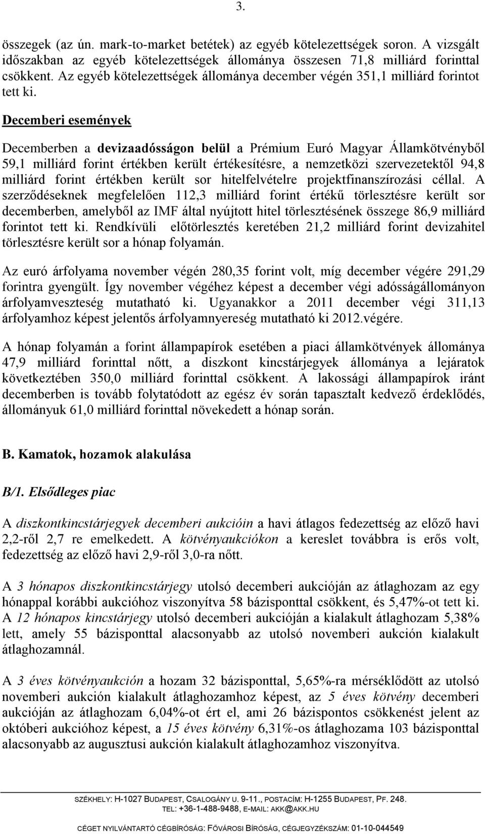 Decemberi események Decemberben a devizaadósságon belül a Prémium Euró Magyar Államkötvényből 59,1 milliárd forint értékben került értékesítésre, a nemzetközi szervezetektől 94,8 milliárd forint