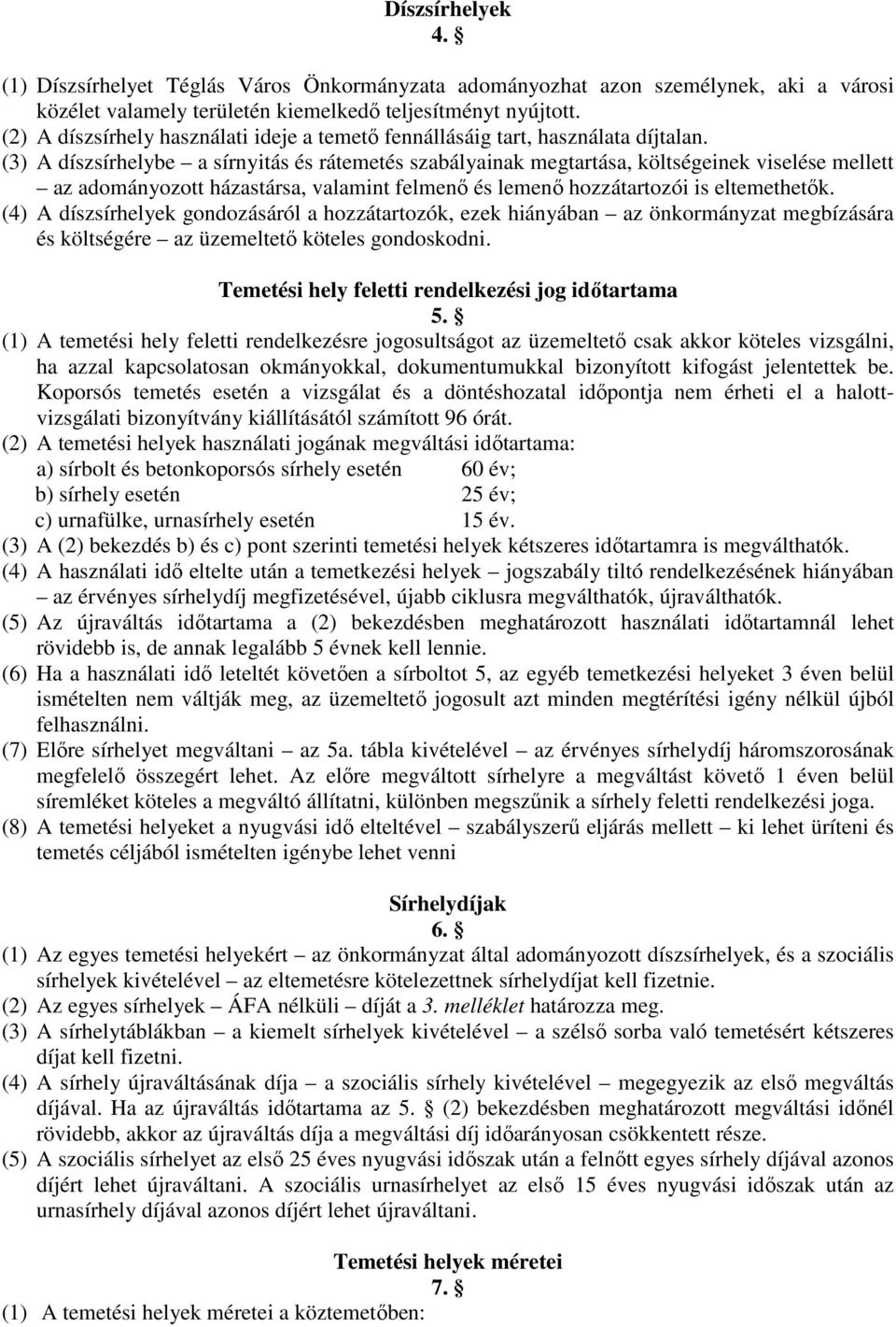 (3) A díszsírhelybe a sírnyitás és rátemetés szabályainak megtartása, költségeinek viselése mellett az adományozott házastársa, valamint felmenő és lemenő hozzátartozói is eltemethetők.