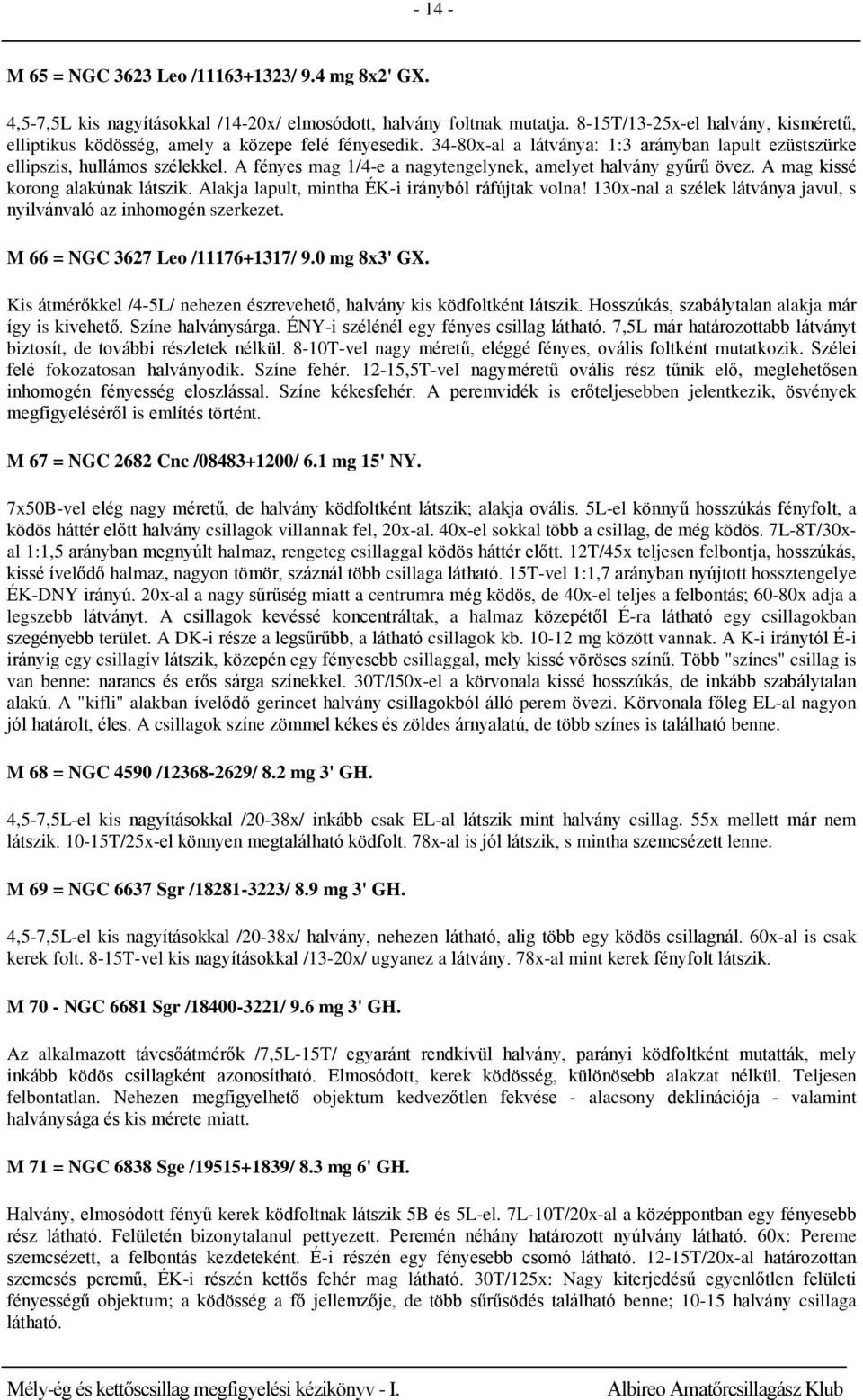 A fényes mag 1/4-e a nagytengelynek, amelyet halvány gyűrű övez. A mag kissé korong alakúnak látszik. Alakja lapult, mintha ÉK-i irányból ráfújtak volna!