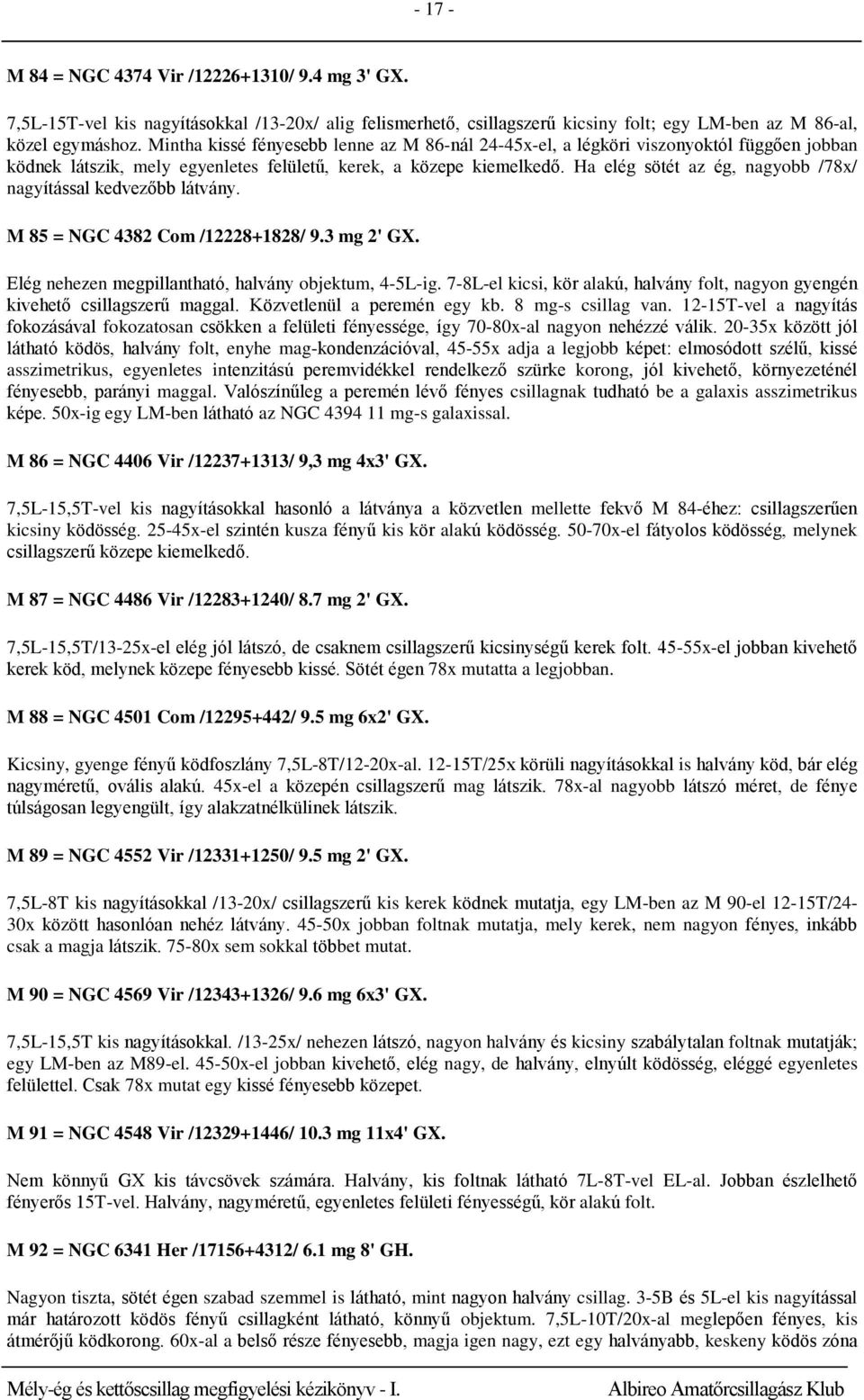 Ha elég sötét az ég, nagyobb /78x/ nagyítással kedvezőbb látvány. M 85 = NGC 4382 Com /12228+1828/ 9.3 mg 2' GX. Elég nehezen megpillantható, halvány objektum, 4-5L-ig.