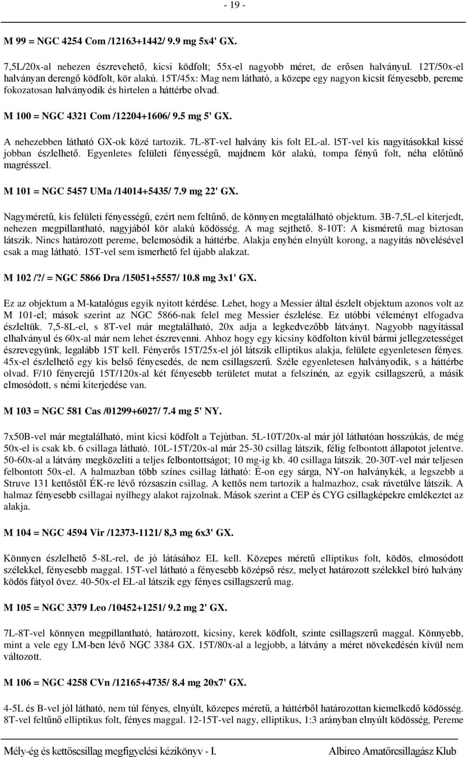 A nehezebben látható GX-ok közé tartozik. 7L-8T-vel halvány kis folt EL-al. l5t-vel kis nagyításokkal kissé jobban észlelhető.