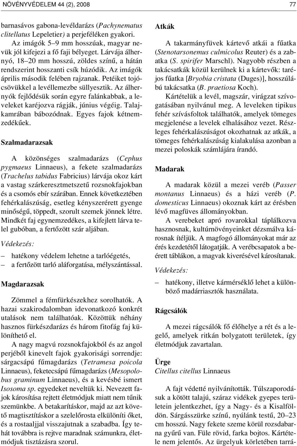 Az álhernyók fejlôdésük során egyre falánkabbak, a leveleket karéjozva rágják, június végéig. Talajkamrában bábozódnak. Egyes fajok kétnem - zedékûek.