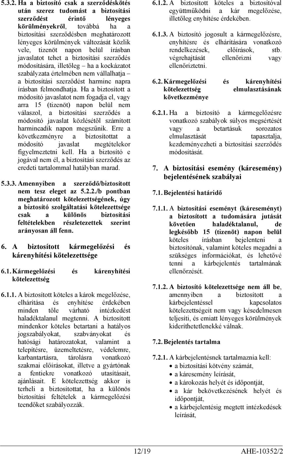 közlik vele, tizenöt napon belül írásban javaslatot tehet a biztosítási szerződés módosítására, illetőleg ha a kockázatot szabályzata értelmében nem vállalhatja a biztosítási szerződést harminc napra