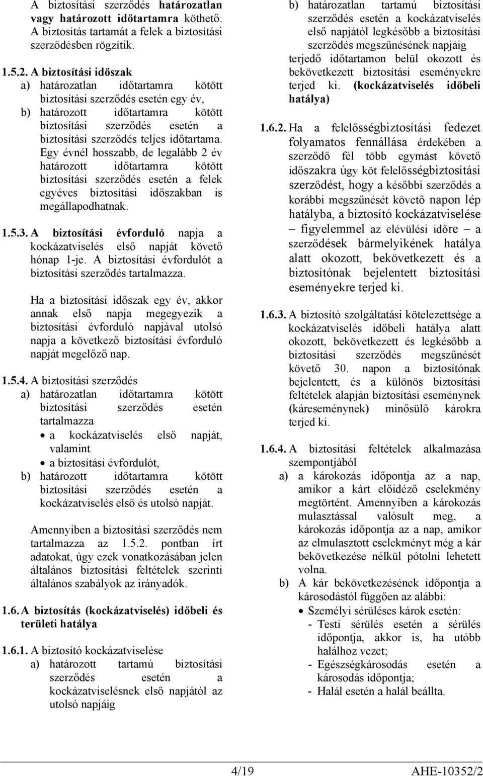 Egy évnél hosszabb, de legalább 2 év határozott időtartamra kötött biztosítási szerződés esetén a felek egyéves biztosítási időszakban is megállapodhatnak. 1.5.3.