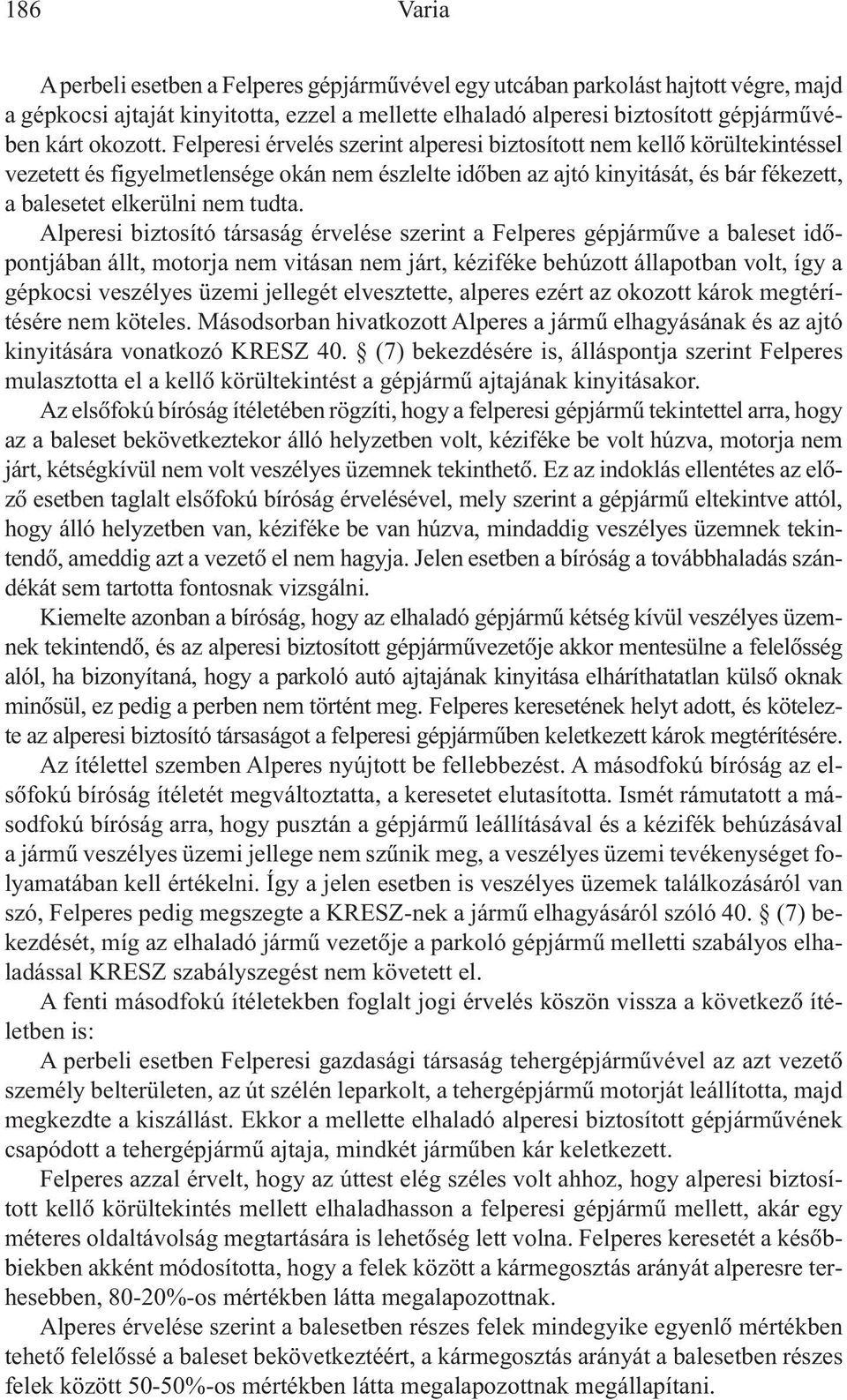 Alperesi biztosító társaság érvelése szerint a Felperes gépjármûve a baleset idõpontjában állt, motorja nem vitásan nem járt, kéziféke behúzott állapotban volt, így a gépkocsi veszélyes üzemi