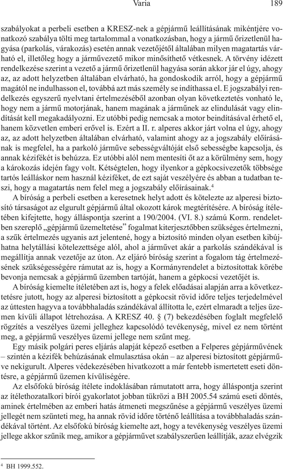 A törvény idézett rendelkezése szerint a vezetõ a jármû õrizetlenül hagyása során akkor jár el úgy, ahogy az, az adott helyzetben általában elvárható, ha gondoskodik arról, hogy a gépjármû magától ne