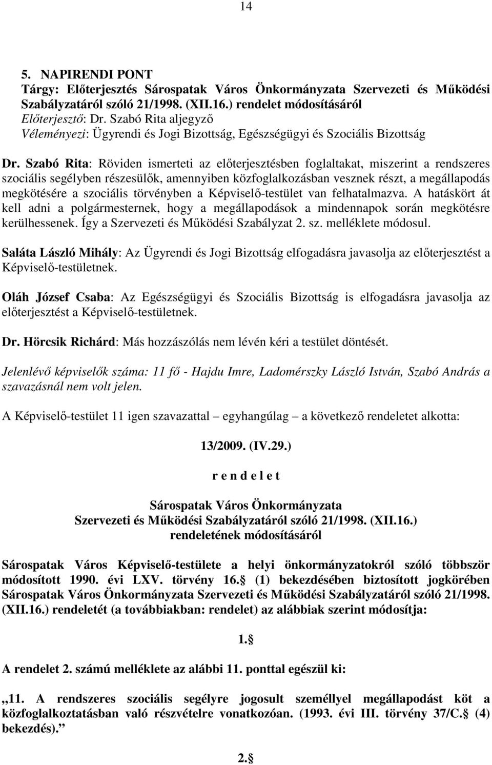 Szabó Rita: Röviden ismerteti az elıterjesztésben foglaltakat, miszerint a rendszeres szociális segélyben részesülık, amennyiben közfoglalkozásban vesznek részt, a megállapodás megkötésére a