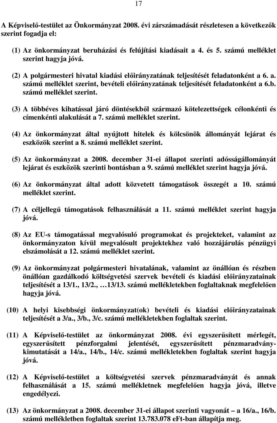 b. számú melléklet szerint. (3) A többéves kihatással járó döntésekbıl származó kötelezettségek célonkénti és címenkénti alakulását a 7. számú melléklet szerint. (4) Az önkormányzat által nyújtott hitelek és kölcsönök állományát lejárat és eszközök szerint a 8.