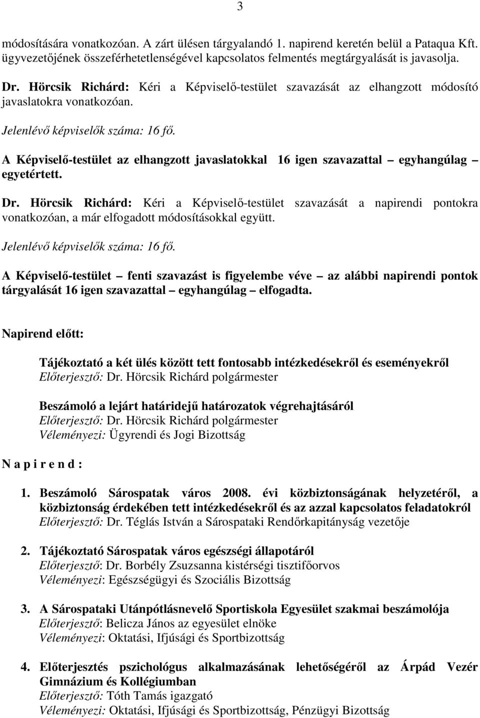 A Képviselı-testület az elhangzott javaslatokkal 16 igen szavazattal egyhangúlag egyetértett. Dr.