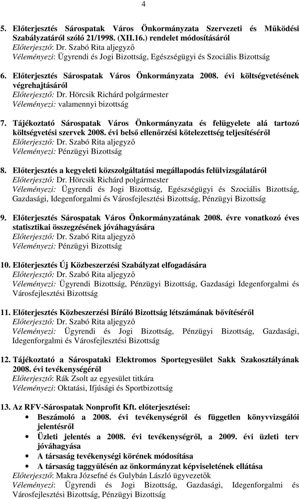 évi költségvetésének végrehajtásáról Elıterjesztı: Dr. Hörcsik Richárd polgármester Véleményezi: valamennyi bizottság 7.