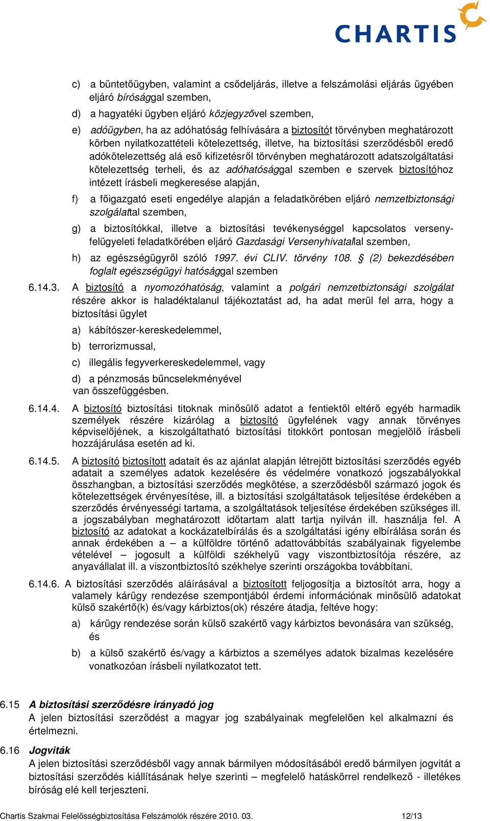 adatszolgáltatási kötelezettség terheli, és az adóhatósággal szemben e szervek biztosítóhoz intézett írásbeli megkeresése alapján, f) a főigazgató eseti engedélye alapján a feladatkörében eljáró