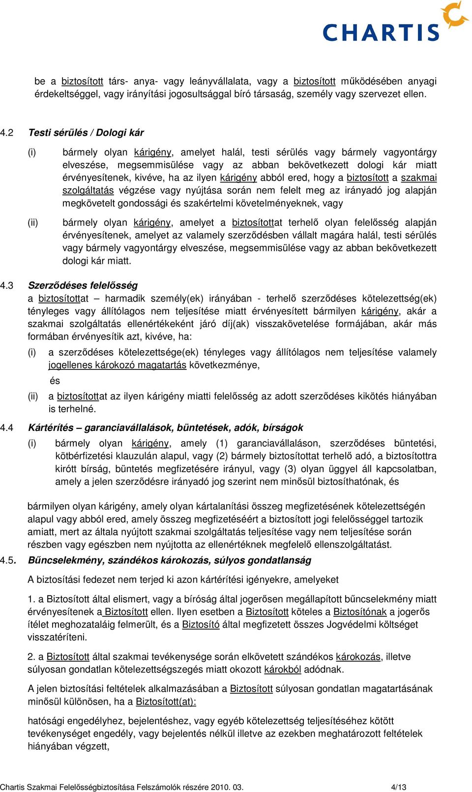 kivéve, ha az ilyen kárigény abból ered, hogy a biztosított a szakmai szolgáltatás végzése vagy nyújtása során nem felelt meg az irányadó jog alapján megkövetelt gondossági és szakértelmi
