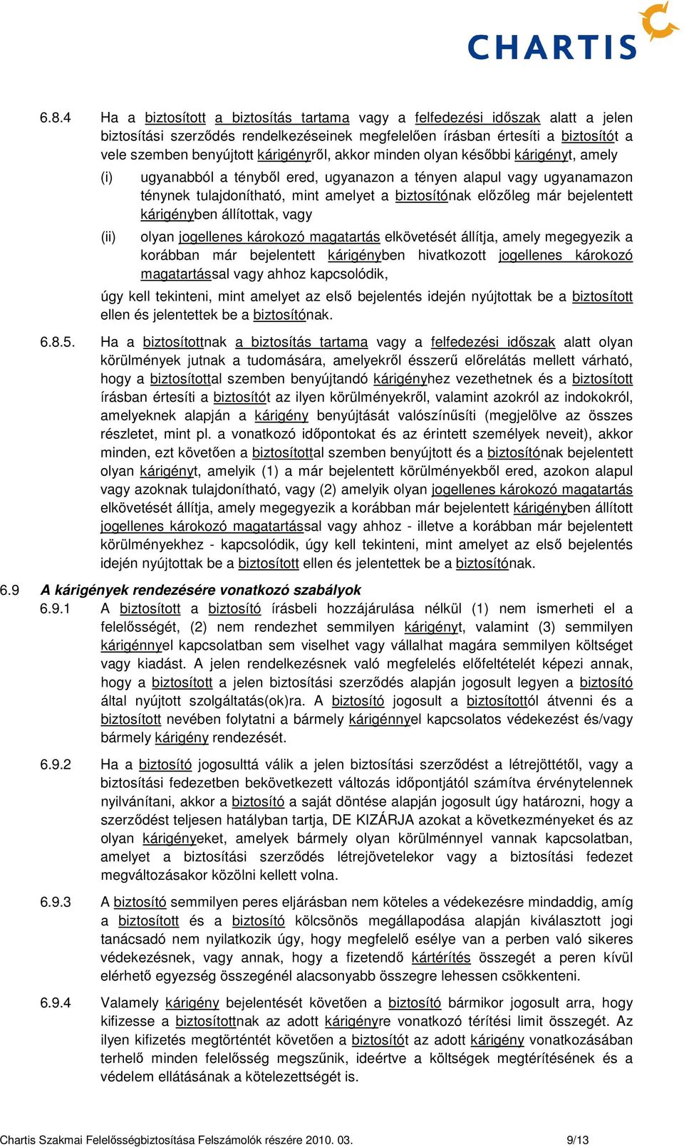 bejelentett kárigényben állítottak, vagy olyan jogellenes károkozó magatartás elkövetését állítja, amely megegyezik a korábban már bejelentett kárigényben hivatkozott jogellenes károkozó