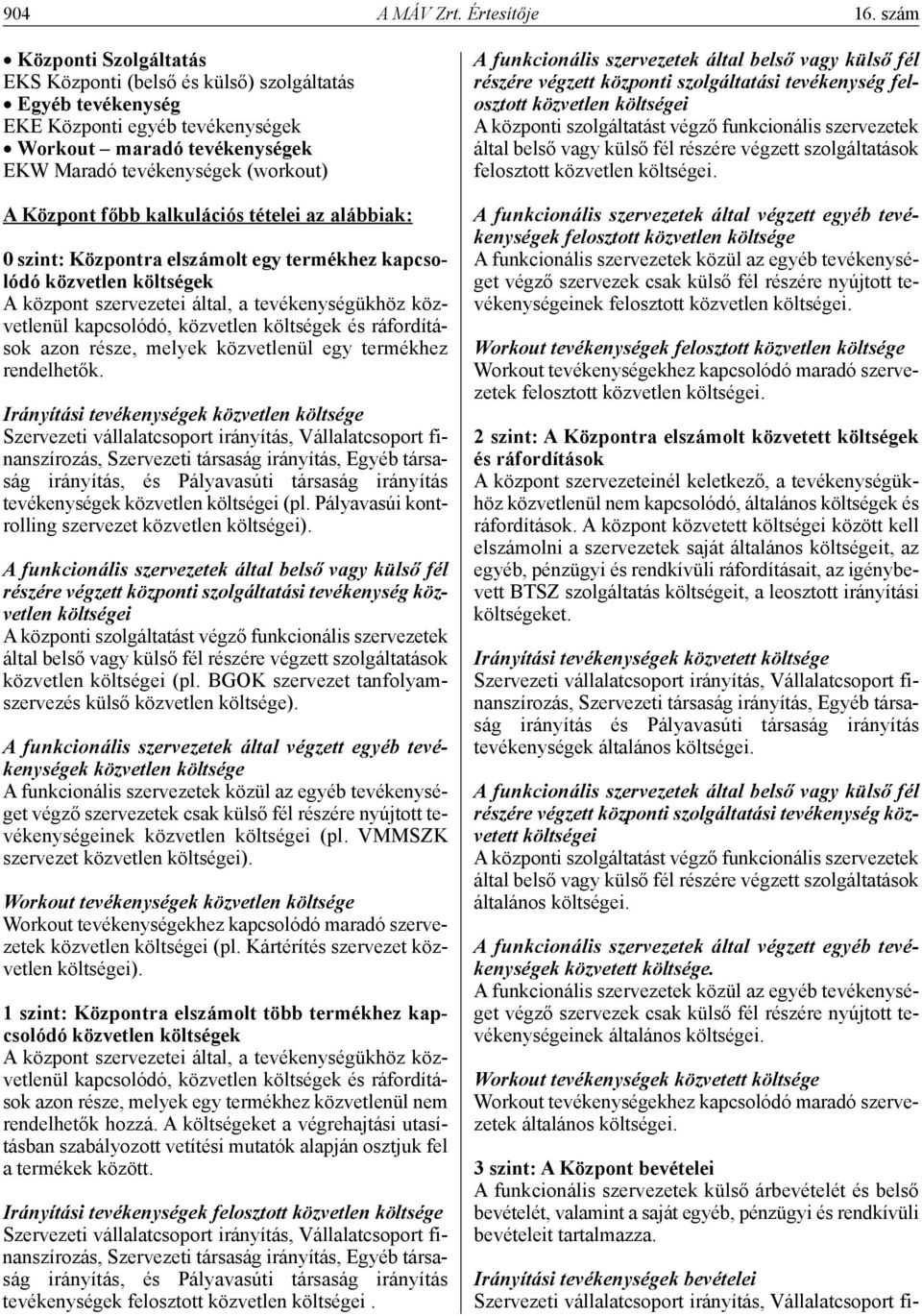 kalkulációs tételei az alábbiak: 0 szint: Központra elszámolt egy termékhez kapcsolódó közvetlen költségek A központ szervezetei által, a tevékenységükhöz közvetlenül kapcsolódó, közvetlen költségek